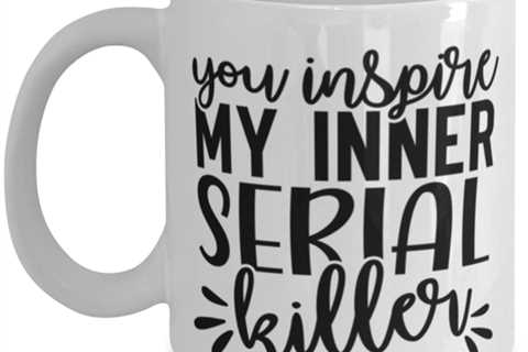 You Inspire My Inner Serial Killer, white Coffee Mug, Coffee Cup 11oz. Model