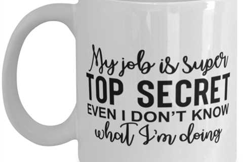 My Job Is Super Top Secret Even I Don't Know What I'm Doing, white Coffee Mug,