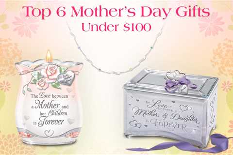 6 Best Mother’s Day Gifts You Can Get For Under $100 (Updated 2023)