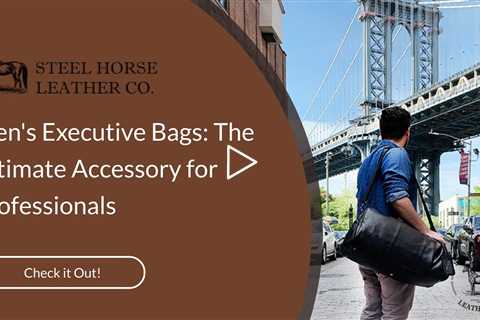 Men's Executive Bags: The Ultimate Accessory for Professionals