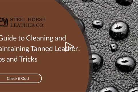 A Guide to Cleaning and Maintaining Tanned Leather: Tips and Tricks