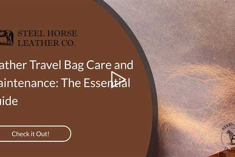 Leather Travel Bag Care and Maintenance: The Essential Guide