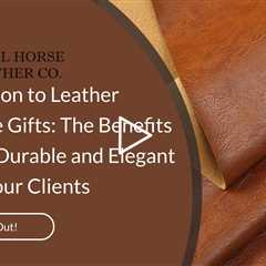 Introduction to Leather Corporate Gifts: The Benefits of Giving Durable and Elegant Gifts to Your Cl
