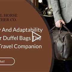 Versatility And Adaptability Of Leather Duffel Bags: The Ultimate Travel Companion